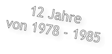 12 Jahre  von 1978 - 1985